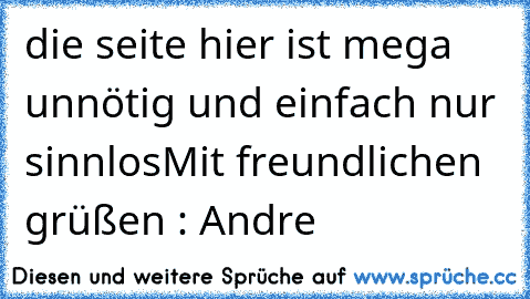 die seite hier ist mega unnötig und einfach nur sinnlos
Mit freundlichen grüßen : Andre