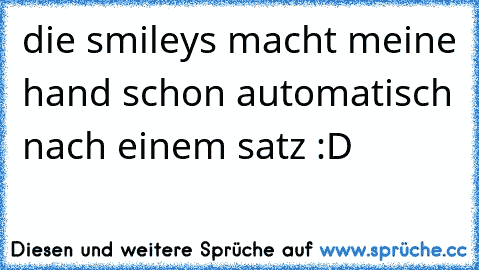 die smileys macht meine hand schon automatisch nach einem satz :D