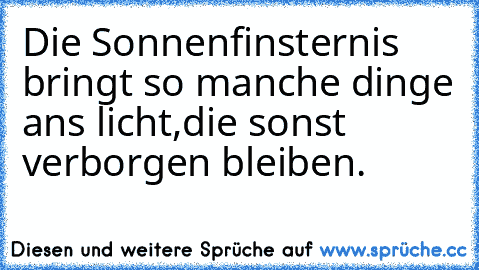 Die Sonnenfinsternis bringt so manche dinge ans licht,die sonst verborgen bleiben.