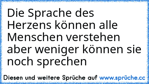 Die Sprache des Herzens können alle Menschen verstehen aber weniger können sie noch sprechen ♥