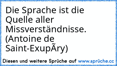 Die Sprache ist die Quelle aller Missverständnisse. (Antoine de Saint-Exupéry)