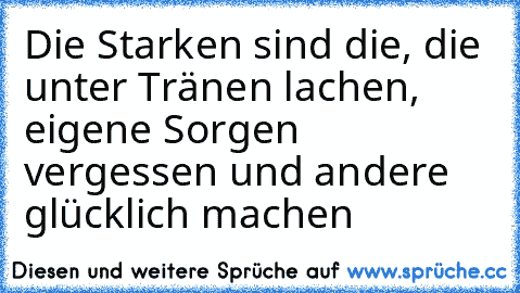 Die Starken sind die, die unter Tränen lachen, eigene Sorgen vergessen und andere glücklich machen