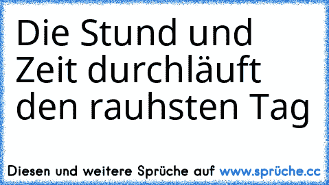 Die Stund und Zeit durchläuft den rauhsten Tag ♥