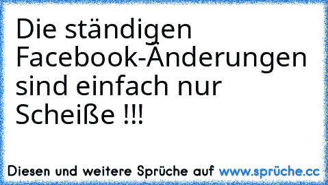 Die ständigen Facebook-Änderungen sind einfach nur Scheiße !!!