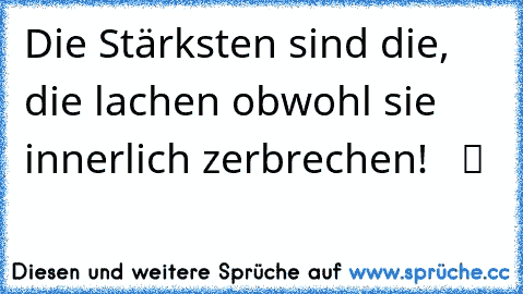 Die Stärksten sind die, die lachen obwohl sie innerlich zerbrechen!   ツ