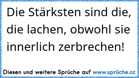 Die Stärksten sind die, die lachen, obwohl sie innerlich zerbrechen!