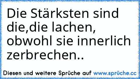 Die Stärksten sind die,
die lachen, obwohl sie innerlich 
zerbrechen..