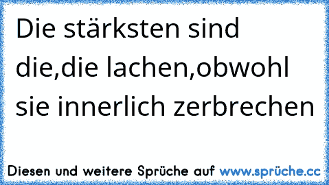 Die stärksten sind die,die lachen,obwohl sie innerlich zerbrechen