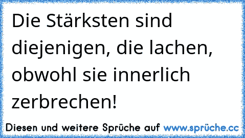 Die Stärksten sind diejenigen, die lachen, obwohl sie innerlich zerbrechen!