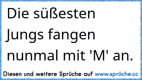 Die süßesten Jungs fangen nunmal mit 'M' an. ♥