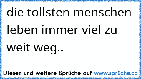 die tollsten menschen leben immer viel zu weit weg..♥