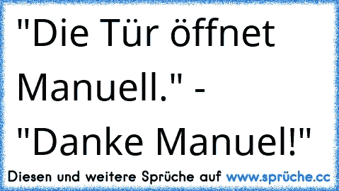 "Die Tür öffnet Manuell." - "Danke Manuel!"