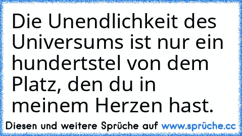 Die Unendlichkeit des Universums ist nur ein hundertstel von dem Platz, den du in meinem Herzen hast. ♥