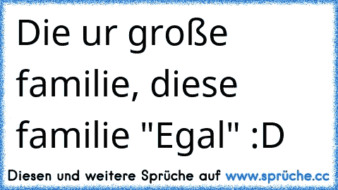 Die ur große familie, diese familie "Egal" :D