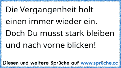 Die Vergangenheit holt einen immer wieder ein. Doch Du musst stark bleiben und nach vorne blicken!