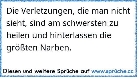 Die Verletzungen, die man nicht sieht, sind am schwersten zu heilen und hinterlassen die größten Narben.