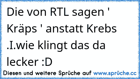 Die von RTL sagen ' Kräps ' anstatt Krebs .
I.wie klingt das da lecker :D