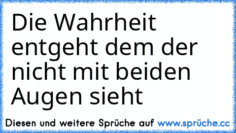 Die Wahrheit entgeht dem der nicht mit beiden Augen sieht