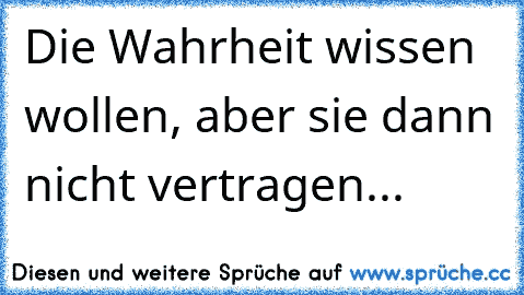 Die Wahrheit wissen wollen, aber sie dann nicht vertragen...