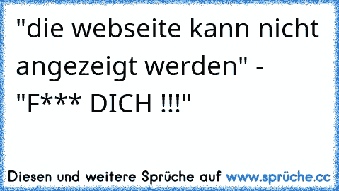 "die webseite kann nicht angezeigt werden" - "F*** DICH !!!"