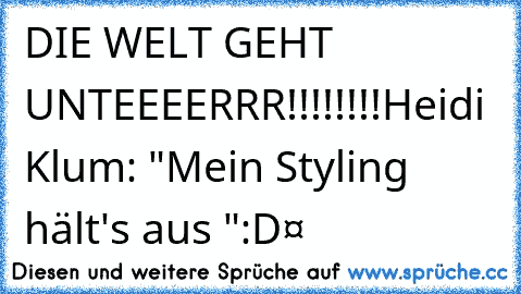 DIE WELT GEHT UNTEEEERRR!!!!!!!!
Heidi Klum: "Mein Styling hält's aus "
:D❤