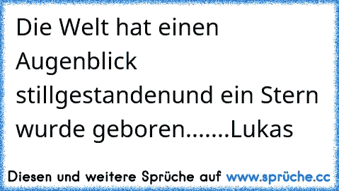 Die Welt hat einen Augenblick stillgestanden
und ein Stern wurde geboren.......Lukas