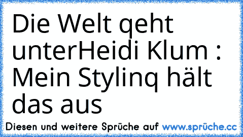 Die Welt qeht unter
Heidi Klum : Mein Stylinq hält das aus