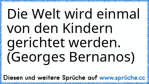 Die Welt wird einmal von den Kindern gerichtet werden. (Georges Bernanos)