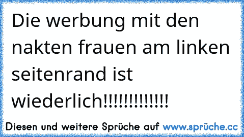 Die werbung mit den nakten frauen am linken seitenrand ist wiederlich!!!!!!!!!!!!!