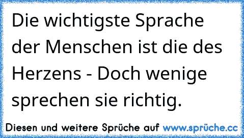 Die wichtigste Sprache der Menschen ist die des Herzens - Doch wenige sprechen sie richtig. ♥