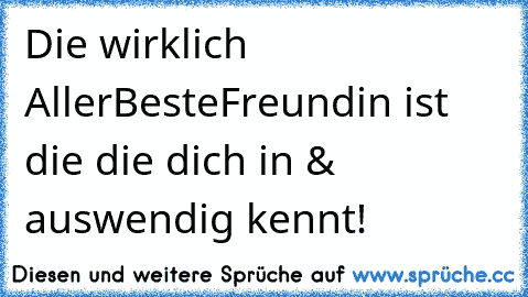 Die wirklich AllerBesteFreundin ist die die dich in & auswendig kennt! ♥