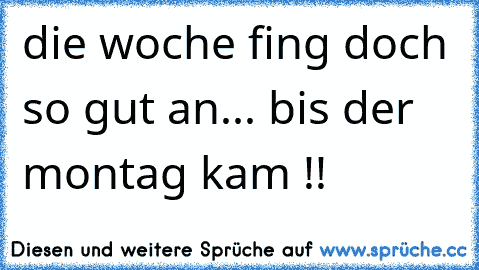 die woche fing doch so gut an... bis der montag kam !!