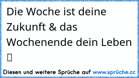 Die Woche ist deine Zukunft & das Wochenende dein Leben ツ