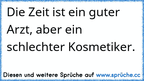 Die Zeit ist ein guter Arzt, aber ein schlechter Kosmetiker.