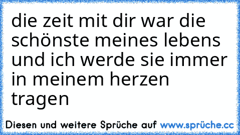 die zeit mit dir war die schönste meines lebens und ich werde sie immer in meinem herzen tragen 