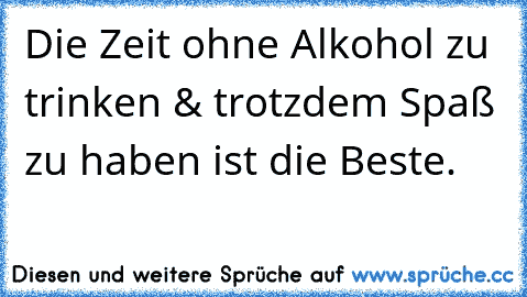 Die Zeit ohne Alkohol zu trinken & trotzdem Spaß zu haben ist die Beste. ♥