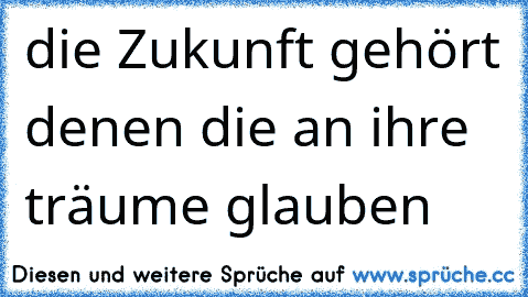 die Zukunft gehört denen die an ihre träume glauben