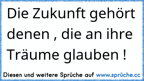 Die Zukunft gehört denen , die an ihre Träume glauben !