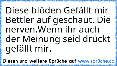 Diese blöden Gefällt mir Bettler auf geschaut. Die nerven.
Wenn ihr auch der Meinung seid drückt gefällt mir.