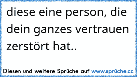 diese eine person, die dein ganzes vertrauen zerstört hat..