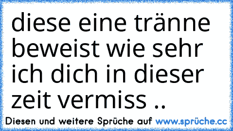 diese eine tränne beweist wie sehr ich dich in dieser zeit vermiss ..