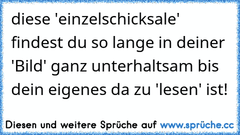 diese 'einzelschicksale' findest du so lange in deiner 'Bild' ganz unterhaltsam bis dein eigenes da zu 'lesen' ist!