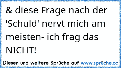 & diese Frage nach der 'Schuld' nervt mich am meisten- ich frag das NICHT! ☆