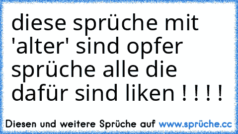 diese sprüche mit 'alter' sind opfer sprüche alle die dafür sind liken ! ! ! !