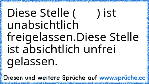 Diese Stelle (       ) ist unabsichtlich freigelassen.
Diese Stelle ist absichtlich unfrei gelassen.