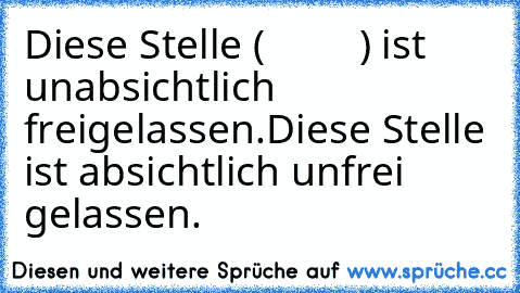 Diese Stelle (         ) ist unabsichtlich freigelassen.
Diese Stelle ist absichtlich unfrei gelassen.