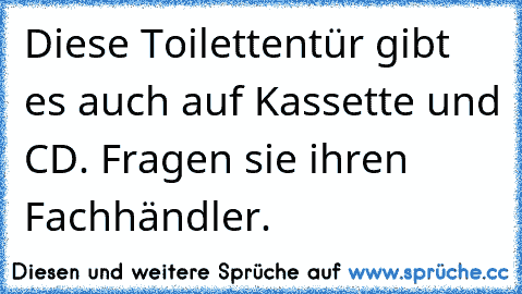 Diese Toilettentür gibt es auch auf Kassette und CD. Fragen sie ihren Fachhändler.