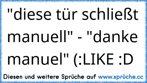 "diese tür schließt manuell" - "danke manuel" (:
LIKE :D