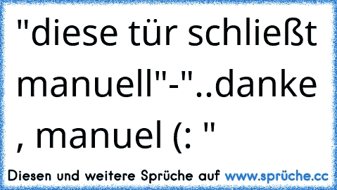 "diese tür schließt manuell"-"..danke , manuel (: "