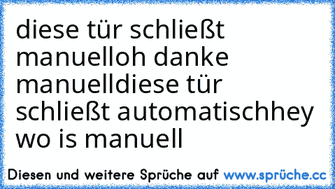 diese tür schließt manuell
oh danke manuell
diese tür schließt automatisch
hey wo is manuell